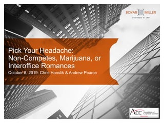 Pick Your Headache:
Non-Competes, Marijuana, or
Interoffice Romances
October 8, 2019: Chris Hanslik & Andrew Pearce
 