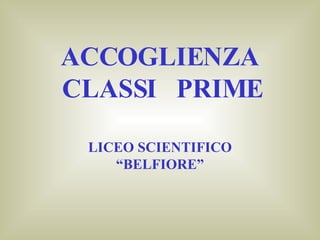 ACCOGLIENZA  CLASSI  PRIME LICEO SCIENTIFICO “BELFIORE” 