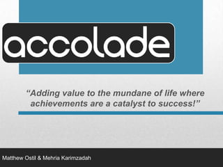 “Adding value to the mundane of life where achievements are a catalyst to success!” Matthew Ostil & Mehria Karimzadah 