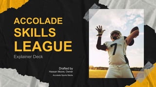 ACCOLADE
SKILLS
LEAGUE
Explainer Deck
Drafted by
Hassan Moore, Owner
Accolade Sports Media
 
