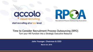 Accolo, Inc., Ranked #1 On-demand RPO Provider San Francisco Bay Area | New York City | Chicago | Los Angeles www.accolo.com 1-877-4Accolo
John Younger, Chairman & CEO
March 24, 2016
Time to Consider Recruitment Process Outsourcing (RPO)
Turn your HR Function into a Strategic Executive Resource
 