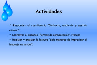 Actividades

 Responder el cuestionario “Contexto, ambiente y gestión
escolar”.
 Contestar el andamio “Formas de comunicación”. (tarea)
 Realizar y analizar la lectura “Seis maneras de improvisar el
lenguaje no verbal”.
 