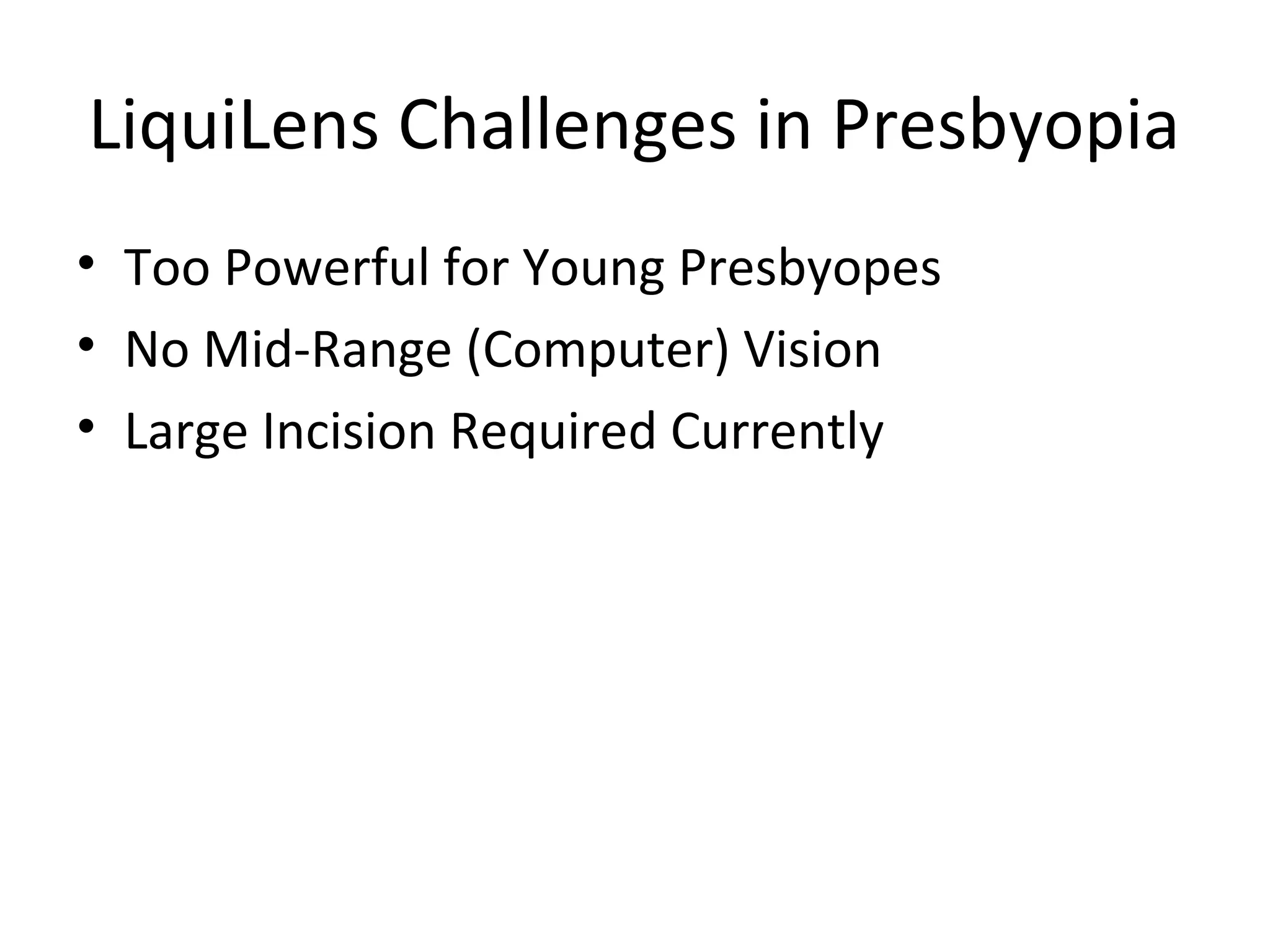 LiquiLens Challenges in Presbyopia
• Too Powerful for Young Presbyopes
• No Mid-Range (Computer) Vision
• Large Incision Required Currently
 