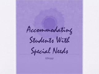 Accommodating
 Students With
 Special Needs
     EDU597
 