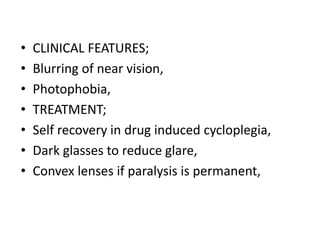 • CLINICAL FEATURES;
• Blurring of near vision,
• Photophobia,
• TREATMENT;
• Self recovery in drug induced cycloplegia,
• Dark glasses to reduce glare,
• Convex lenses if paralysis is permanent,
 