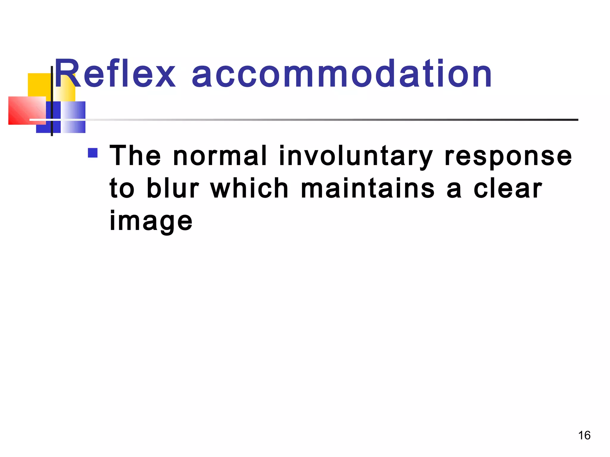 16
 The normal involuntary response
to blur which maintains a clear
image
Reflex accommodation
 
