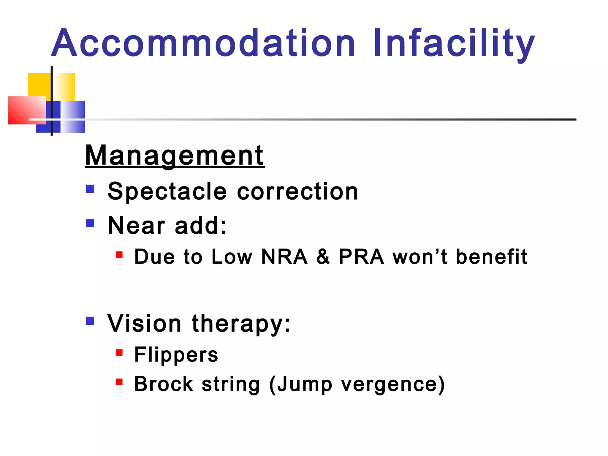 Accommodation Infacility
Management
 Spectacle correction
 Near add:
 Due to Low NRA & PRA won’t benefit
 Vision therapy:
 Flippers
 Brock string (Jump vergence)
 
