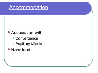 Association with
Convergence
Pupillary Miosis
Near triad
AccommodationAccommodation
Accommodation
 