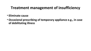 Treatment management of insufficiency
• Eliminate cause
• Occasional prescribing of temporary appliance e.g., in case
of debilitating illness
 