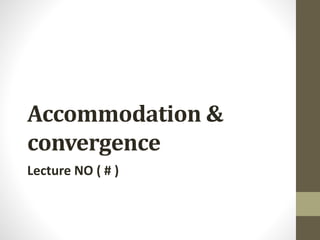 Accommodation &
convergence
Lecture NO ( # )
 