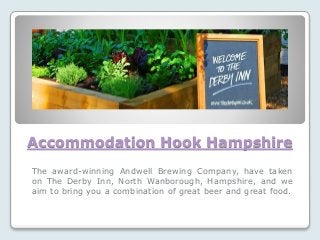 Accommodation Hook Hampshire
The award-winning Andwell Brewing Company, have taken
on The Derby Inn, North Wanborough, Hampshire, and we
aim to bring you a combination of great beer and great food.
 