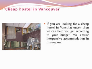  If you are looking for a cheap
hostel in Vancthat ouver, then
we can help you get according
to your budget. We ensure
inexpensive accommodation in
this region.
 