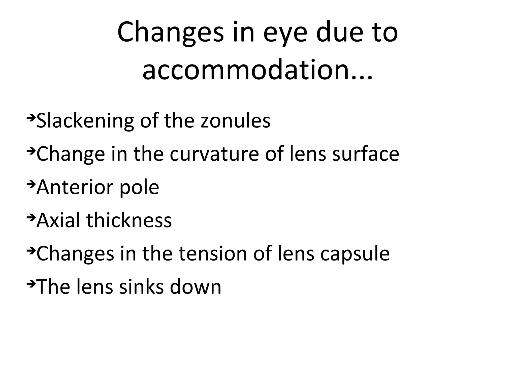 Changes in eye due to
accommodation...

Slackening of the zonules

Change in the curvature of lens surface

Anterior pole

Axial thickness

Changes in the tension of lens capsule

The lens sinks down
 