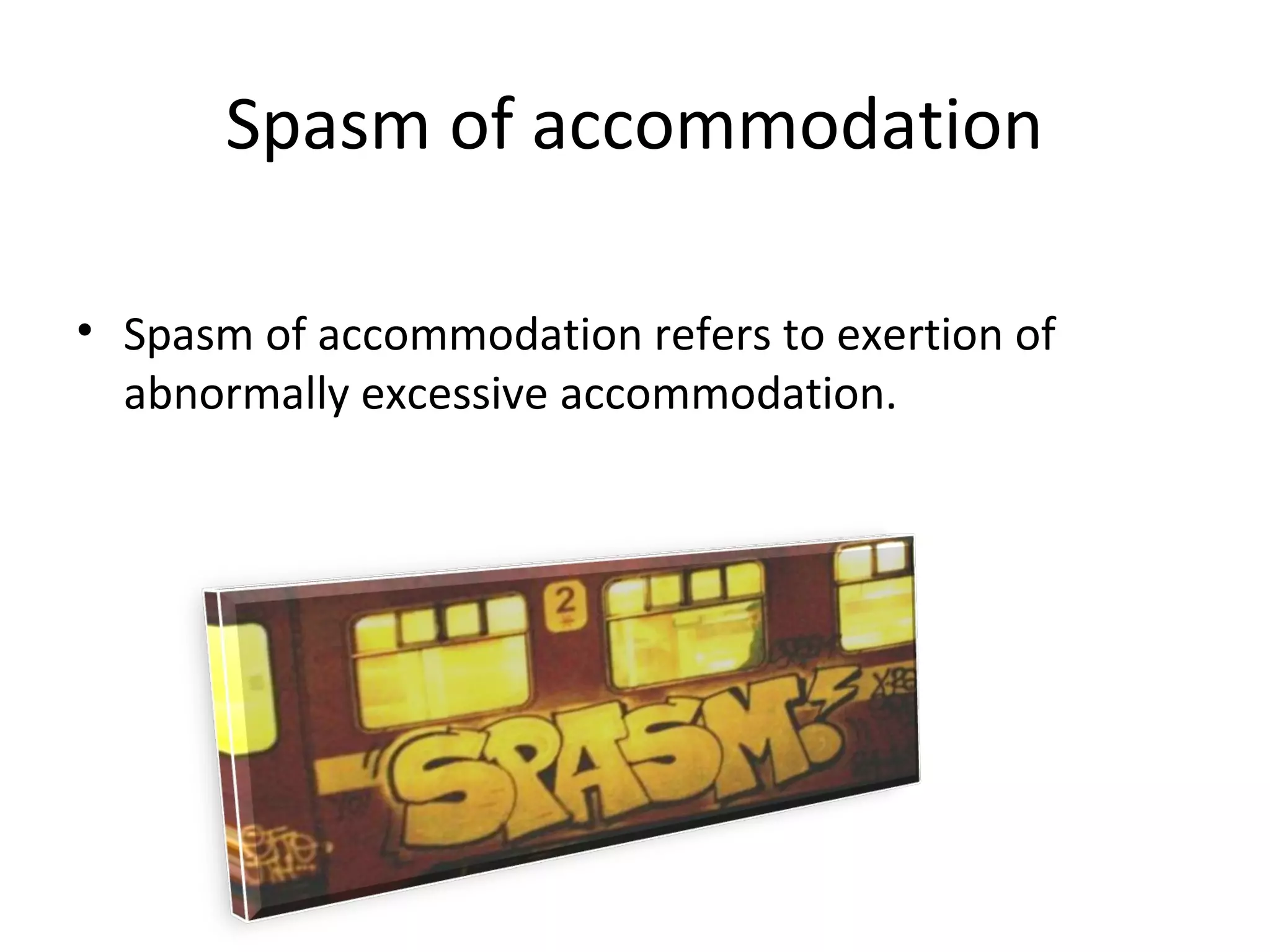 Spasm of accommodation
• Spasm of accommodation refers to exertion of
abnormally excessive accommodation.
 