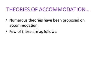 THEORIES OF ACCOMMODATION…
• Numerous theories have been proposed on
accommodation.
• Few of these are as follows.
 