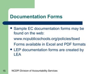 NCDPI Division of Accountability Services15
Documentation Forms
 Sample EC documentation forms may be
found on the web:
w...