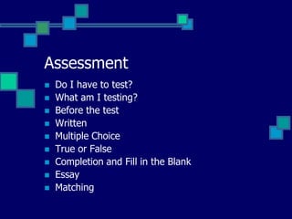 Assessment
   Do I have to test?
   What am I testing?
   Before the test
   Written
   Multiple Choice
   True or False
   Completion and Fill in the Blank
   Essay
   Matching
 