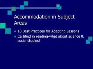 Accommodation in Subject
Areas
   10 Best Practices for Adapting Lessons
   Certified in reading-what about science &
    social studies?
 