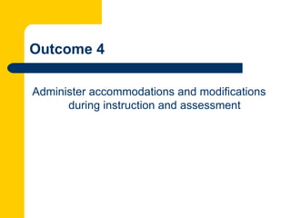Outcome 4

Administer accommodations and modifications
      during instruction and assessment
 