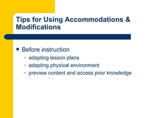 Tips for Using Accommodations &
Modifications


   Before instruction
    –   adapting lesson plans
    –   adapting physical environment
    –   preview content and access prior knowledge
 