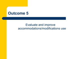 Outcome 5

        Evaluate and improve
    accommodations/modifications use
 