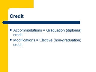 Credit

   Accommodations = Graduation (diploma)
    credit
   Modifications = Elective (non-graduation)
    credit
 