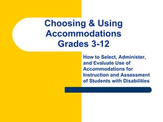 Choosing & Using
Accommodations
  Grades 3-12
       How to Select, Administer,
       and Evaluate Use of
       Accommodations for
       Instruction and Assessment
       of Students with Disabilities
 