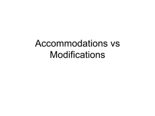 Accommodations vs
   Modifications
 