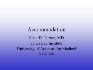 Accommodation
Scott D. Turner, MD
Jones Eye Institute
University of Arkansas for Medical
Sciences

 