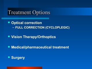 Treatment OptionsTreatment Options
 Optical correction
– FULL CORRECTION (CYCLOPLEGIC)
 Vision Therapy/Orthoptics
 Medical/pharmaceutical treatment
 Surgery
 
