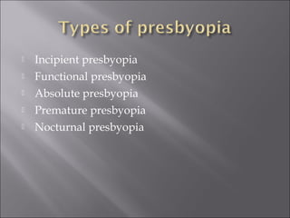  Incipient presbyopia
 Functional presbyopia
 Absolute presbyopia
 Premature presbyopia
 Nocturnal presbyopia
 
