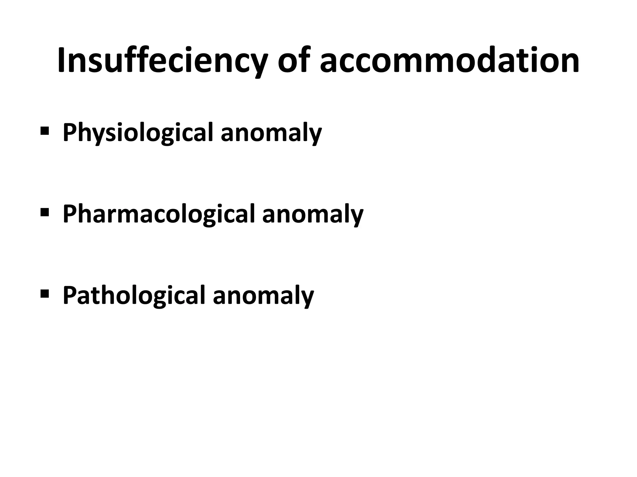 Insuffeciency of accommodation
 Physiological anomaly
 Pharmacological anomaly
 Pathological anomaly
 