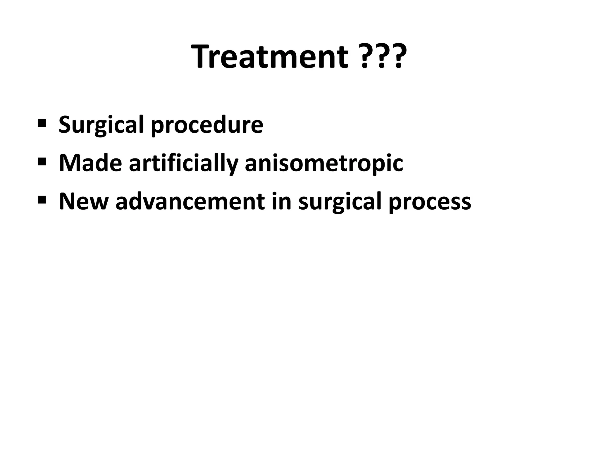 Treatment ???
 Surgical procedure
 Made artificially anisometropic
 New advancement in surgical process
 