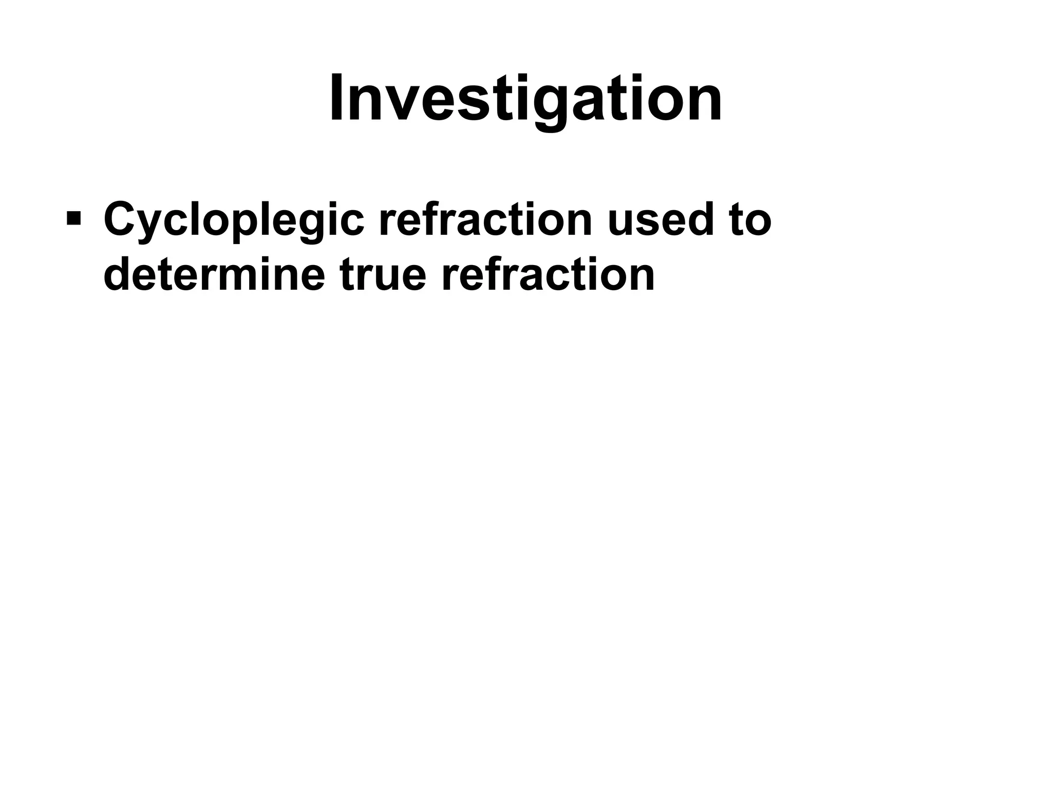 Investigation
 Cycloplegic refraction used to
determine true refraction
 