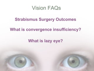 Vision FAQs
Strabismus Surgery Outcomes
What is convergence insufficiency?
What is lazy eye?

 