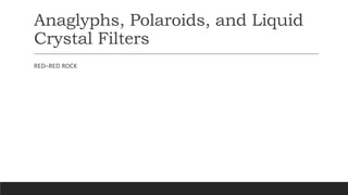 Anaglyphs, Polaroids, and Liquid
Crystal Filters
RED–RED ROCK
 