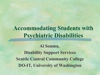 Accommodating Students with
Psychiatric Disabilities
Al Souma,
Disability Support Services
Seattle Central Community College
DO-IT, University of Washington
 