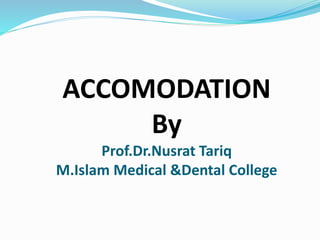 ACCOMODATION
By
Prof.Dr.Nusrat Tariq
M.Islam Medical &Dental College
 