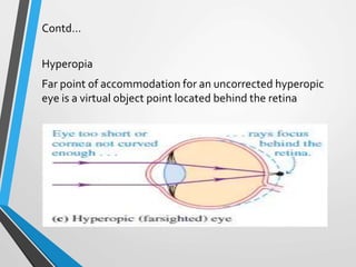 Contd…
Hyperopia
Far point of accommodation for an uncorrected hyperopic
eye is a virtual object point located behind the retina
 