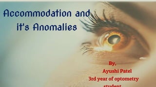 Accommodation and
it's Anomalies
By,
Ayushi Patel
3rd year of optometry
 