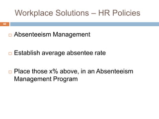 Workplace Solutions – HR Policies
40



        Absenteeism Management

        Establish average absentee rate

        Place those x% above, in an Absenteeism
         Management Program
 