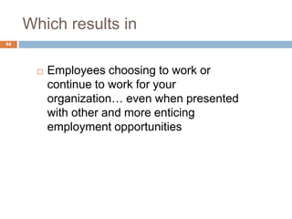 Which results in
44




          Employees choosing to work or
           continue to work for your
           organization… even when presented
           with other and more enticing
           employment opportunities
 