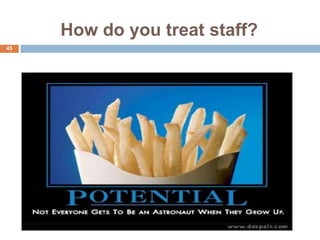 How do you treat staff?
45
 