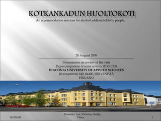An accommodation services for alcohol addicted elderly people. 28 August 2009   ------------------------------------------------------------------------------------------- Presentation on review of the visit Degree programme in social services (DSS C25) DIACONIA UNIVERSITY OF APPLIED SCIENCES Järvenpääntie 640, 04400, JÄRVENPÄÄ FINLAND PATHOS PRESENTATION  Dominic, Lea, Nicholas, Sudip, Vilma 10/05/09 