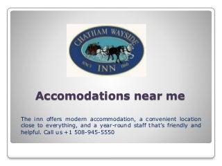 Accomodations near me
The inn offers modern accommodation, a convenient location
close to everything, and a year-round staff that’s friendly and
helpful. Call us +1 508-945-5550
 