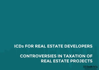 ICDs FOR REAL ESTATE DEVELOPERS
CONTROVERSIES IN TAXATION OF
REAL ESTATE PROJECTS
 
