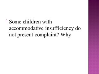  Some children with
accommodative insufficiency do
not present complaint? Why
 