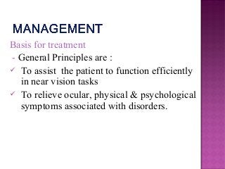 Basis for treatment
- General Principles are :
 To assist the patient to function efficiently
in near vision tasks
 To relieve ocular, physical & psychological
symptoms associated with disorders.
 