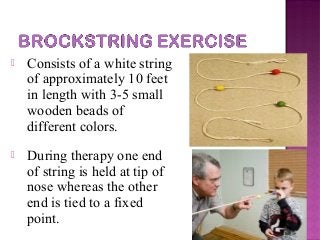  Consists of a white string
of approximately 10 feet
in length with 3-5 small
wooden beads of
different colors.
 During therapy one end
of string is held at tip of
nose whereas the other
end is tied to a fixed
point.
 
