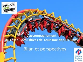 Bilan et perspectives 
L’accompagnement 
du réseau des Offices de Tourisme depuis 3 ans  